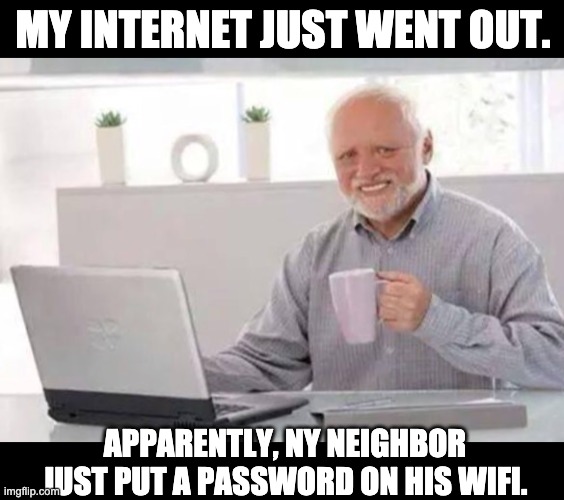 Bad day for Harold | MY INTERNET JUST WENT OUT. APPARENTLY, NY NEIGHBOR JUST PUT A PASSWORD ON HIS WIFI. | image tagged in harold | made w/ Imgflip meme maker