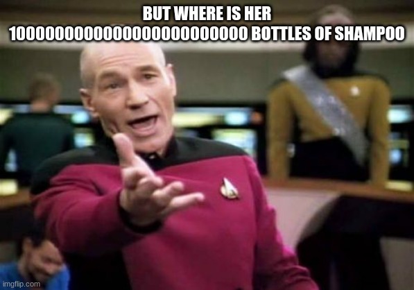 Picard Wtf Meme | BUT WHERE IS HER 1000000000000000000000000 BOTTLES OF SHAMPOO | image tagged in memes,picard wtf | made w/ Imgflip meme maker