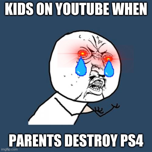 Y U No | KIDS ON YOUTUBE WHEN; PARENTS DESTROY PS4 | image tagged in memes,y u no | made w/ Imgflip meme maker