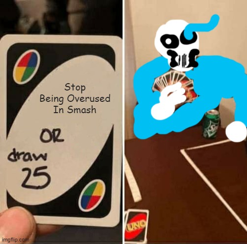 UNO Draw 25 Cards | Stop Being Overused In Smash | image tagged in memes,uno draw 25 cards | made w/ Imgflip meme maker