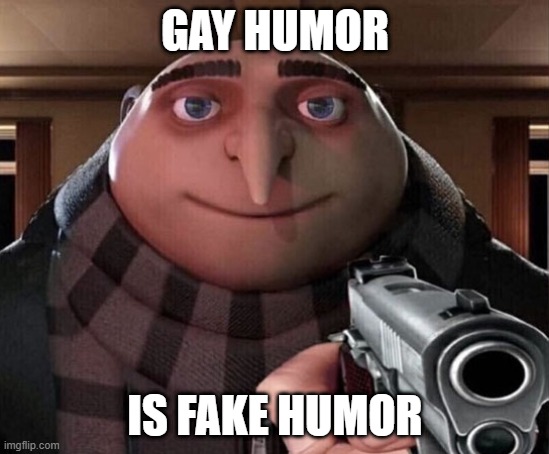 Gru Gun | GAY HUMOR IS FAKE HUMOR | image tagged in gru gun | made w/ Imgflip meme maker