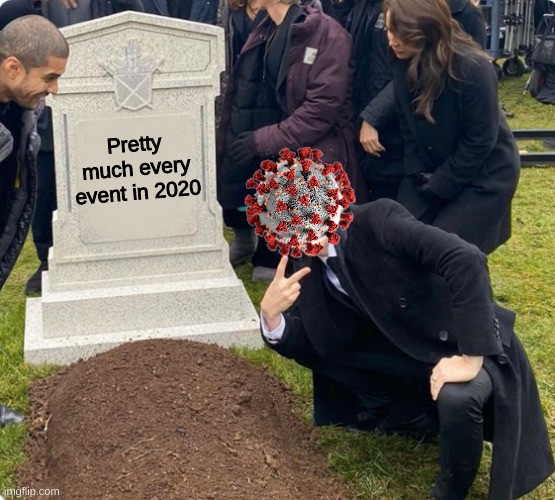 Pretty much every event in 2020 | image tagged in memes,coronavirus,event,cancelled,2020,grave | made w/ Imgflip meme maker