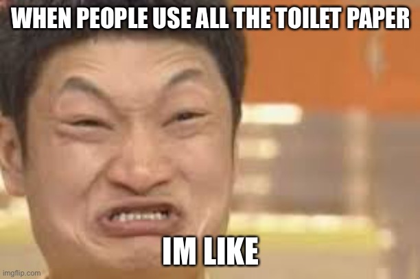 Constipated face | WHEN PEOPLE USE ALL THE TOILET PAPER; IM LIKE | image tagged in constipated face | made w/ Imgflip meme maker