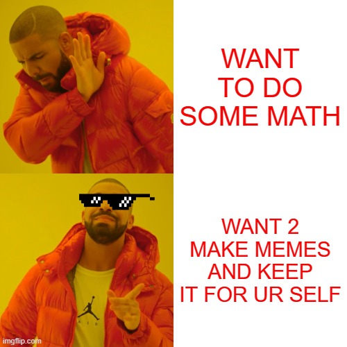 Drake Hotline Bling | WANT TO DO SOME MATH; WANT 2 MAKE MEMES AND KEEP IT FOR UR SELF | image tagged in memes,drake hotline bling | made w/ Imgflip meme maker