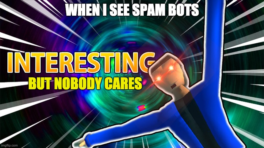 spam bots, no spaming | WHEN I SEE SPAM BOTS; BUT NOBODY CARES | image tagged in dani interesting,SubSimGPT2Interactive | made w/ Imgflip meme maker