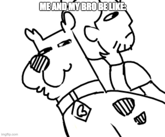 ME AND MY BRO BE LIKE: | image tagged in scooby dooby dead | made w/ Imgflip meme maker