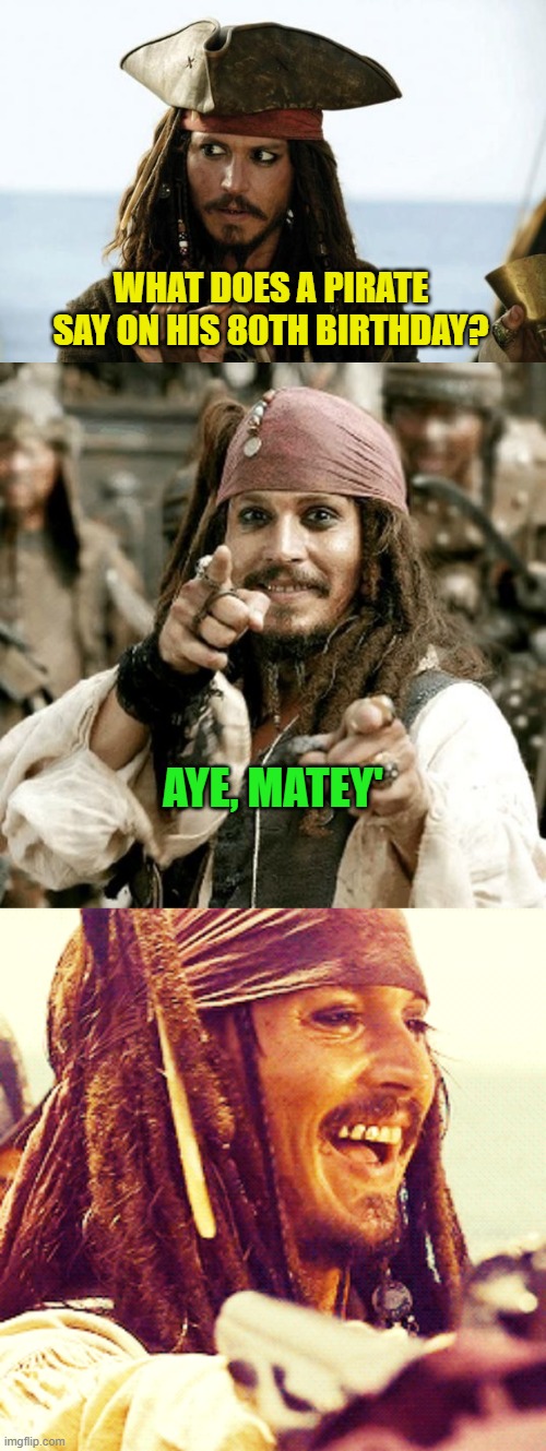 A little pirate humor for your day :) | WHAT DOES A PIRATE SAY ON HIS 80TH BIRTHDAY? AYE, MATEY' | image tagged in jack sparrow pirate,point jack,jack laugh | made w/ Imgflip meme maker