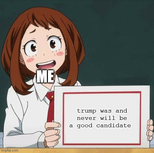 Uraraka Blank Paper | ME trump was and never will be a good candidate | image tagged in uraraka blank paper | made w/ Imgflip meme maker