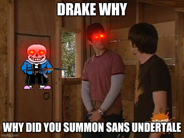 Drake and Josh treehouse | DRAKE WHY; WHY DID YOU SUMMON SANS UNDERTALE | image tagged in drake and josh treehouse | made w/ Imgflip meme maker