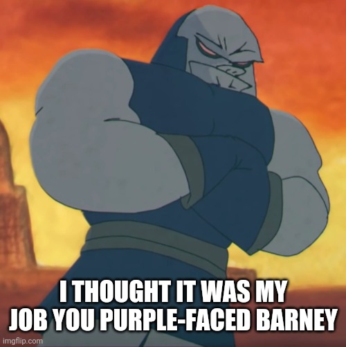 I THOUGHT IT WAS MY JOB YOU PURPLE-FACED BARNEY | made w/ Imgflip meme maker