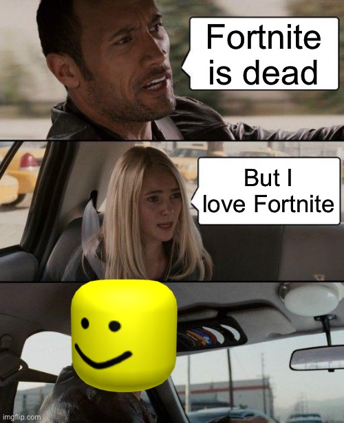 The Rock Driving Meme | Fortnite is dead; But I love Fortnite | image tagged in memes,the rock driving | made w/ Imgflip meme maker