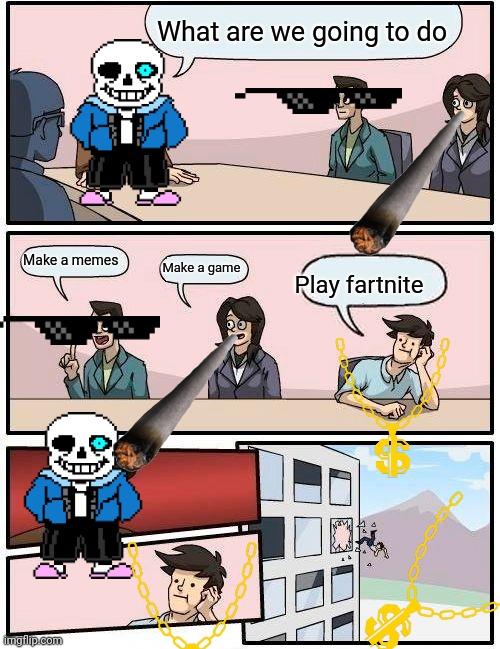 Boardroom Meeting Suggestion | What are we going to do; Make a memes; Make a game; Play fartnite | image tagged in memes,boardroom meeting suggestion | made w/ Imgflip meme maker