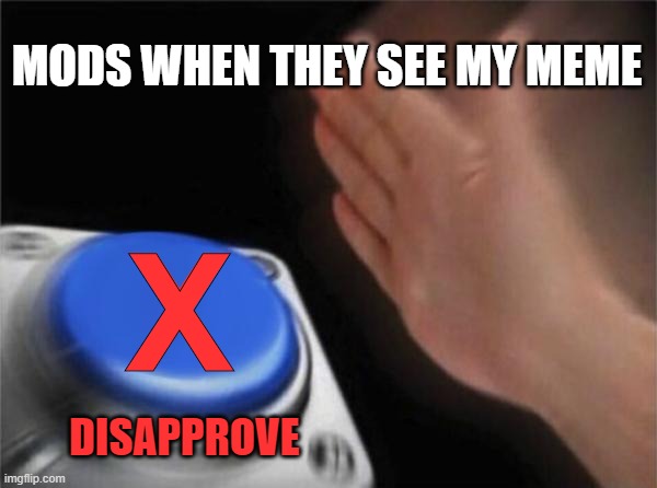 Who approved this? | MODS WHEN THEY SEE MY MEME; X; DISAPPROVE | image tagged in memes,blank nut button,mods,disapprove,delete | made w/ Imgflip meme maker