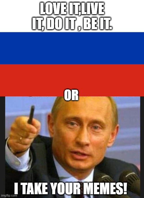 Respect the mother land. | LOVE IT,LIVE IT, DO IT , BE IT. OR; I TAKE YOUR MEMES! | image tagged in russia,putin,take memes | made w/ Imgflip meme maker