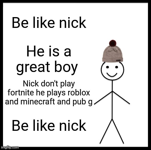 Be Like Bill | Be like nick; He is a great boy; Nick don't play fortnite he plays roblox and minecraft and pub g; Be like nick | image tagged in memes,be like bill | made w/ Imgflip meme maker