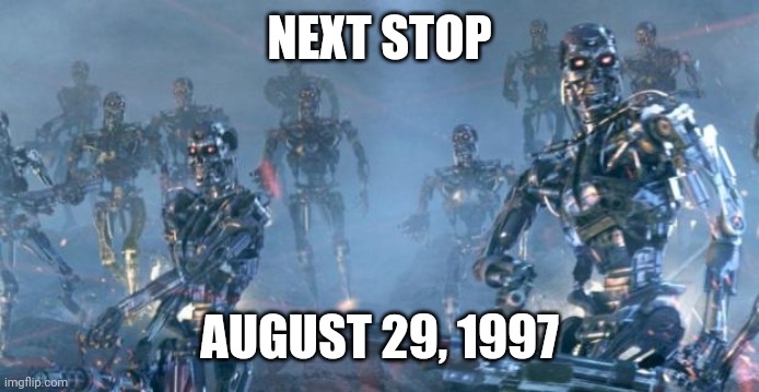 skynet | NEXT STOP AUGUST 29, 1997 | image tagged in skynet | made w/ Imgflip meme maker