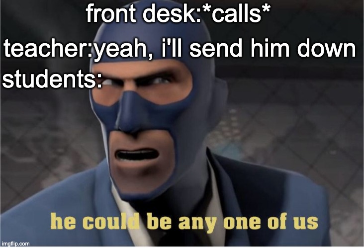 He could be anyone of us | front desk:*calls*; teacher:yeah, i'll send him down; students: | image tagged in he could be anyone of us | made w/ Imgflip meme maker