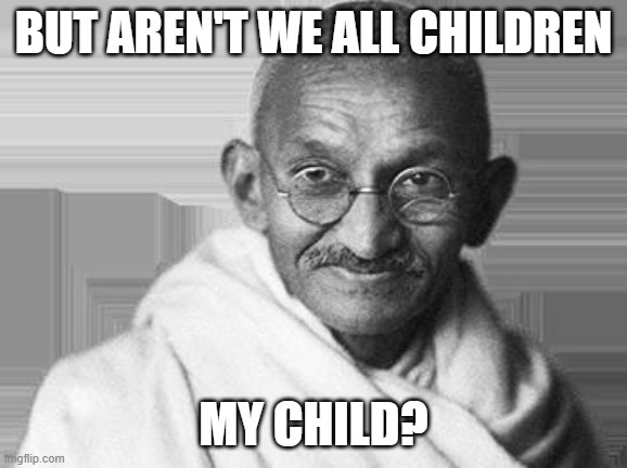 Ghandi | BUT AREN'T WE ALL CHILDREN MY CHILD? | image tagged in ghandi | made w/ Imgflip meme maker