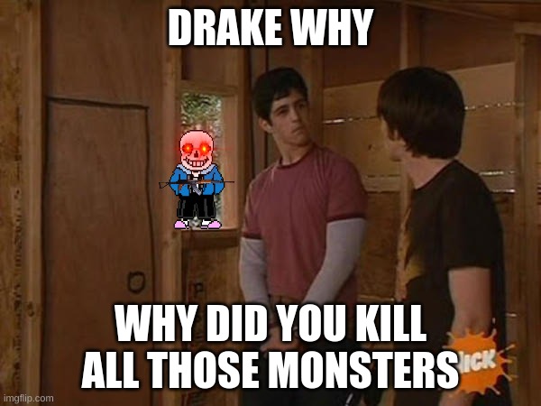 Drake and Josh treehouse | DRAKE WHY; WHY DID YOU KILL ALL THOSE MONSTERS | image tagged in drake and josh treehouse | made w/ Imgflip meme maker