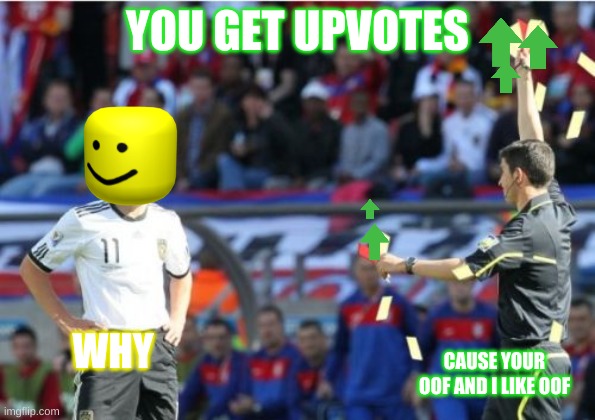 amazing ref |  YOU GET UPVOTES; WHY; CAUSE YOUR OOF AND I LIKE OOF | image tagged in amazing ref,oof | made w/ Imgflip meme maker