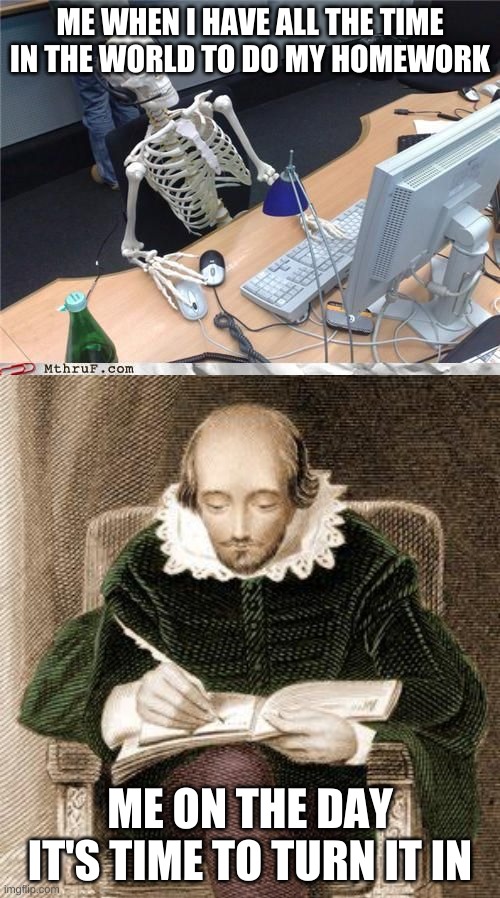 ME WHEN I HAVE ALL THE TIME IN THE WORLD TO DO MY HOMEWORK; ME ON THE DAY IT'S TIME TO TURN IT IN | image tagged in skeleton computer,shakespeare writing | made w/ Imgflip meme maker