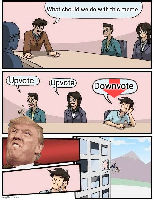 Boardroom Meeting Suggestion Meme | What should we do with this meme; Upvote; Upvote; Downvote | image tagged in memes,boardroom meeting suggestion | made w/ Imgflip meme maker