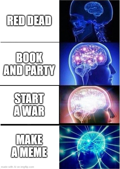 Expanding Brain | RED DEAD; BOOK AND PARTY; START A WAR; MAKE A MEME | image tagged in memes,expanding brain | made w/ Imgflip meme maker