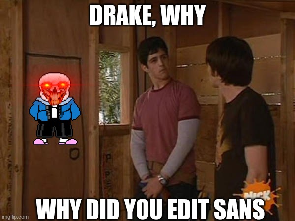 Idk | DRAKE, WHY; WHY DID YOU EDIT SANS | image tagged in drake and josh treehouse | made w/ Imgflip meme maker