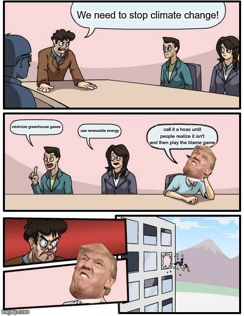 Climate change might not be the main focus now but... | We need to stop climate change! minimize greenhouse gases; use renewable energy; call it a hoax until people realize it isn't and then play the blame game | image tagged in memes,boardroom meeting suggestion | made w/ Imgflip meme maker