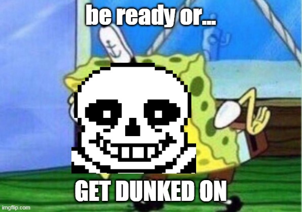 get dunked off | be ready or... GET DUNKED ON | image tagged in memes,mocking spongebob,sans | made w/ Imgflip meme maker