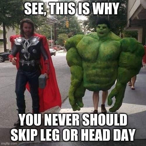 wait what? | SEE, THIS IS WHY; YOU NEVER SHOULD SKIP LEG OR HEAD DAY | image tagged in fun | made w/ Imgflip meme maker