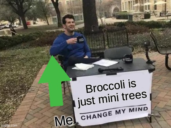 Brogle | Broccoli is just mini trees; Me | image tagged in memes,change my mind | made w/ Imgflip meme maker