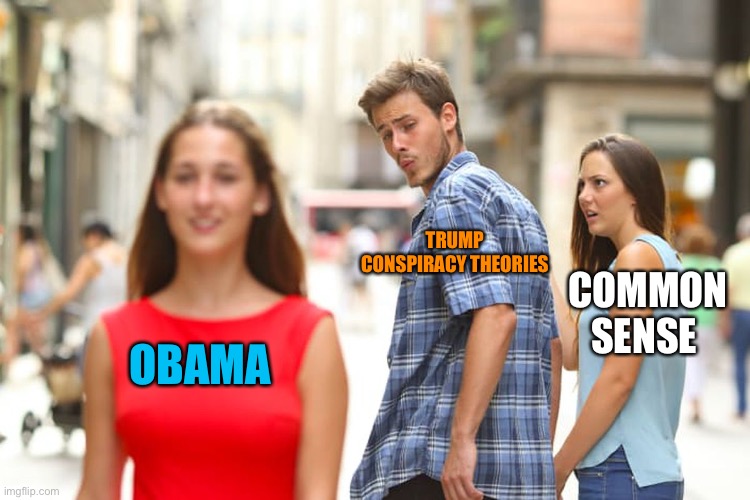 Distracted Boyfriend Meme | OBAMA TRUMP CONSPIRACY THEORIES COMMON SENSE | image tagged in memes,distracted boyfriend | made w/ Imgflip meme maker