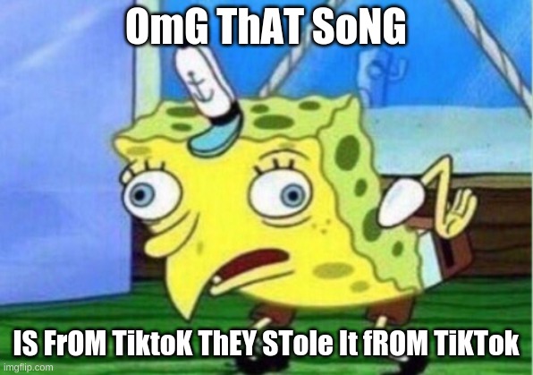 Mocking Spongebob | OmG ThAT SoNG; IS FrOM TiktoK ThEY STole It fROM TiKTok | image tagged in memes,mocking spongebob | made w/ Imgflip meme maker