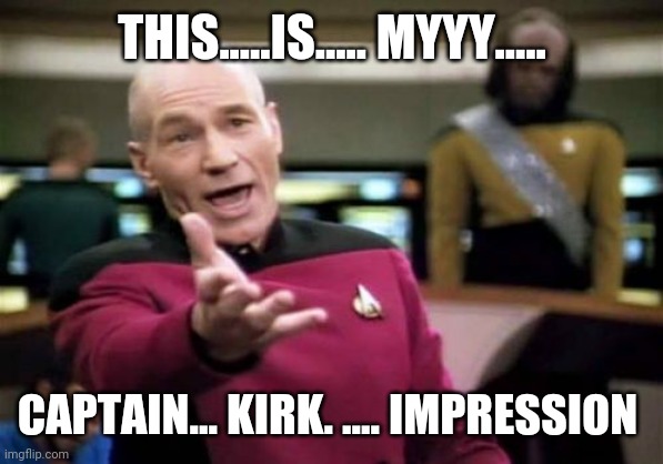 Picard Wtf Meme | THIS.....IS..... MYYY..... CAPTAIN... KIRK. .... IMPRESSION | image tagged in memes,picard wtf | made w/ Imgflip meme maker