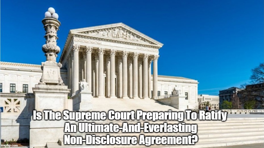  Is The Supreme Court Preparing To Ratify 
An Ultimate-And-Everlasting Non-Disclosure Agreement? | made w/ Imgflip meme maker