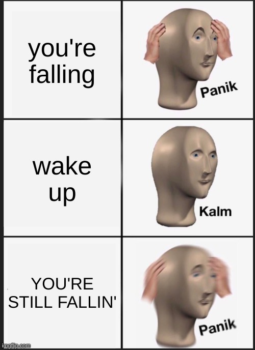 Panik Kalm Panik Meme | you're falling; wake up; YOU'RE STILL FALLIN' | image tagged in memes,panik kalm panik | made w/ Imgflip meme maker
