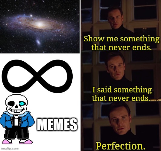 Don't question how it never ends. It just doesn't. | MEMES | image tagged in perfection,sans | made w/ Imgflip meme maker