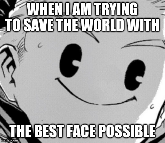 Mirio | WHEN I AM TRYING TO SAVE THE WORLD WITH; THE BEST FACE POSSIBLE | image tagged in mirio | made w/ Imgflip meme maker