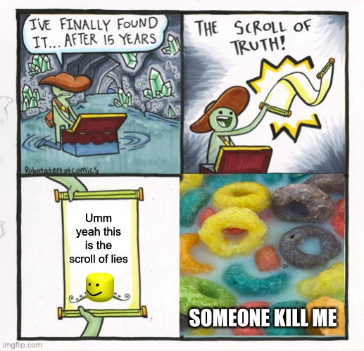 The Scroll Of Truth | Umm yeah this is the scroll of lies; SOMEONE KILL ME | image tagged in memes,the scroll of truth | made w/ Imgflip meme maker
