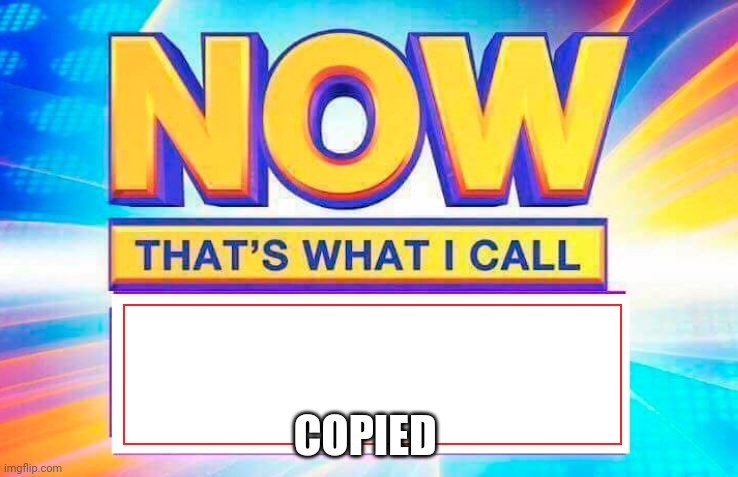 Now That’s What I Call | COPIED | image tagged in now thats what i call | made w/ Imgflip meme maker