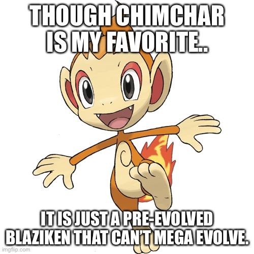 THOUGH CHIMCHAR IS MY FAVORITE.. IT IS JUST A PRE-EVOLVED BLAZIKEN THAT CAN’T MEGA EVOLVE. | made w/ Imgflip meme maker