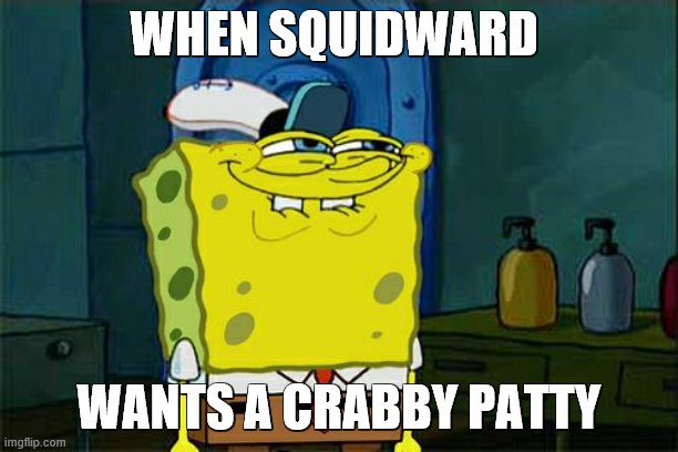 Don't You Squidward Meme | WHEN SQUIDWARD; WANTS A CRABBY PATTY | image tagged in memes,don't you squidward | made w/ Imgflip meme maker