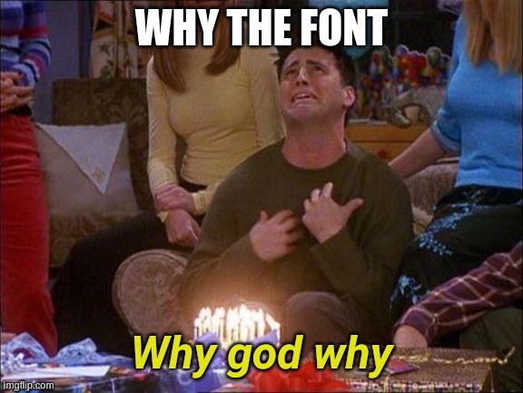 Why god why | WHY THE FONT | image tagged in why god why | made w/ Imgflip meme maker