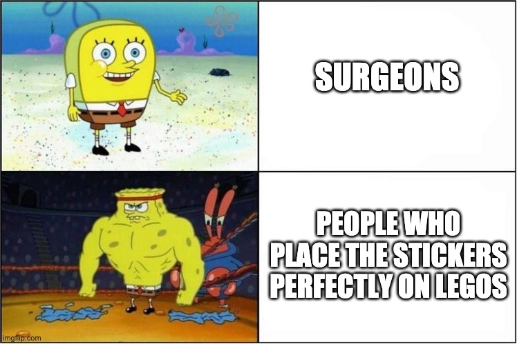 Weak vs Strong Spongebob | SURGEONS; PEOPLE WHO PLACE THE STICKERS PERFECTLY ON LEGOS | image tagged in weak vs strong spongebob | made w/ Imgflip meme maker