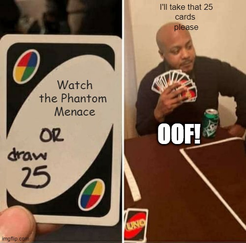 UNO Draw 25 Cards Meme |  I'll take that 25
cards 
please; Watch
the Phantom 
Menace; OOF! | image tagged in memes,uno draw 25 cards | made w/ Imgflip meme maker