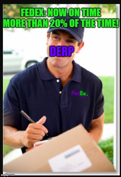 GOD I HATE FEDEX - WORST FREIGHT CARRIER KNOWN TO MAN!!!! | FEDEX: NOW ON TIME MORE THAN 20% OF THE TIME! DERP | image tagged in fedex guy ii,fedex,sucks,losers,screwed up | made w/ Imgflip meme maker