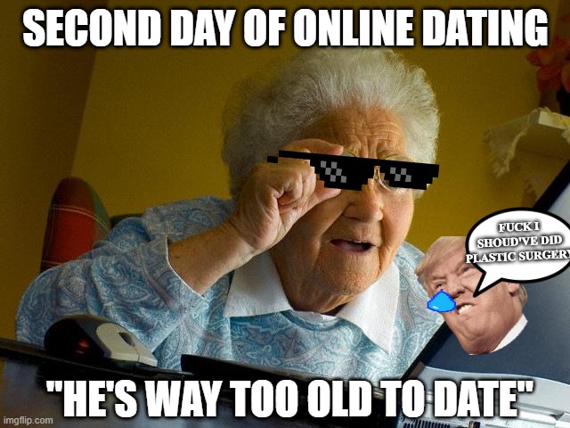 my grandma during quarantine | SECOND DAY OF ONLINE DATING; FUCK I SHOUD'VE DID PLASTIC SURGERY; "HE'S WAY TOO OLD TO DATE" | image tagged in memes,grandma finds the internet | made w/ Imgflip meme maker