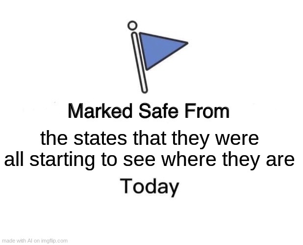 Marked Safe From Meme | the states that they were all starting to see where they are | image tagged in memes,marked safe from | made w/ Imgflip meme maker