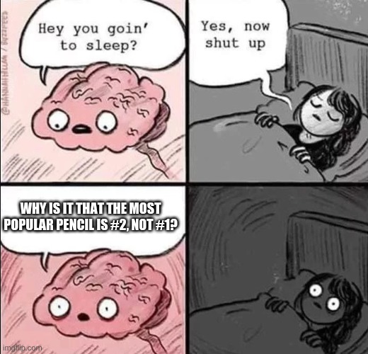 Very True | WHY IS IT THAT THE MOST POPULAR PENCIL IS #2, NOT #1? | image tagged in waking up brain,pencils,nightmare | made w/ Imgflip meme maker